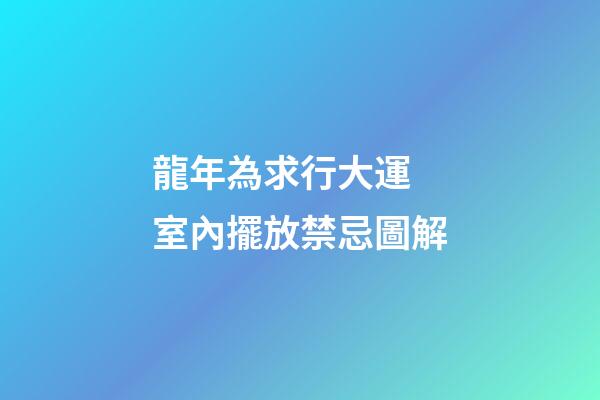 龍年為求行大運 室內擺放禁忌圖解